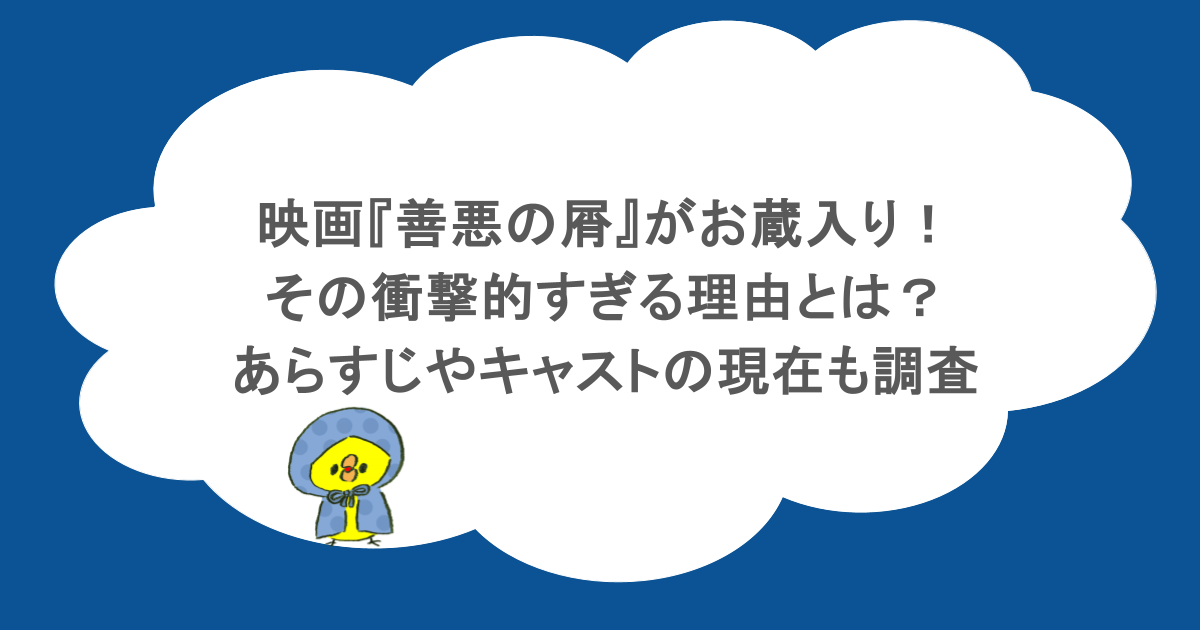 映画『善悪の屑』がお蔵入り!その衝撃的すぎる理由とは?あらすじやキャストの現在も調査