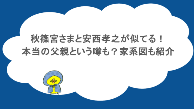 秋篠宮さまと安西孝之が似てる！本当の父親という噂も？家系図も紹介
