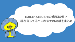EXILE・ATSUSHIの病気は何？現在何してる？これまでの功績をまとめ