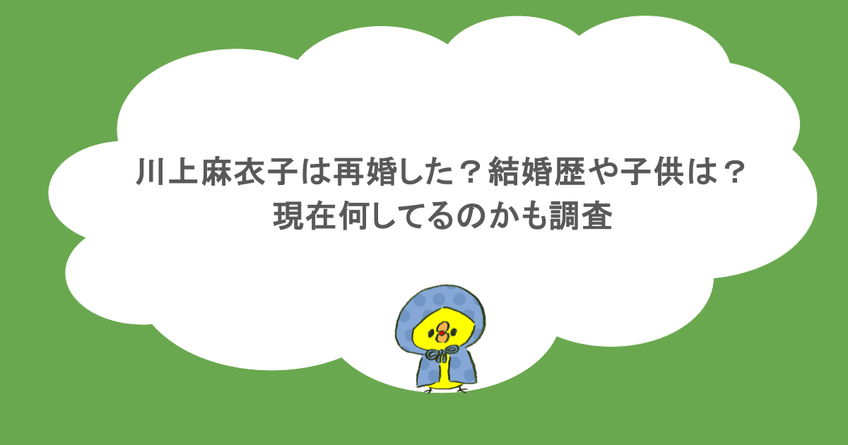 川上麻衣子は再婚した?結婚歴や子供は?現在何してるのかも調査