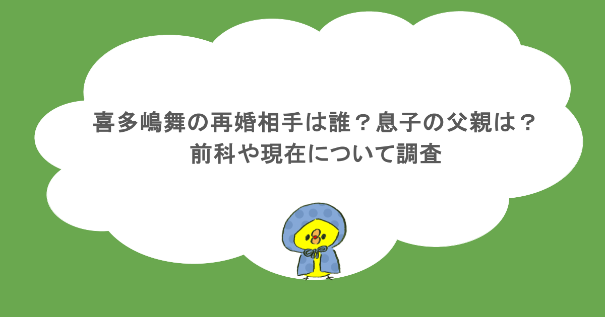 喜多嶋舞の再婚相手は誰?息子の父親は?前科や現在について調査