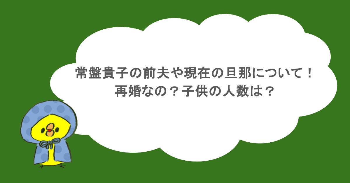 常盤貴子の前夫や現在の旦那について！再婚なの？子供の人数は？