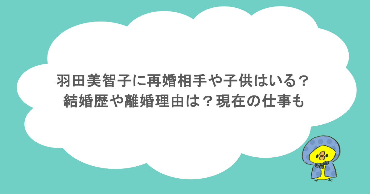 羽田美智子に再婚相手や子供はいる？結婚歴や離婚理由は？現在の仕事も