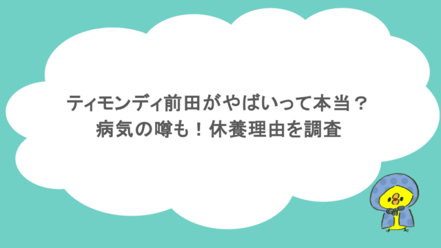 ティモンディ前田がやばいって本当？病気の噂も！休養理由を調査