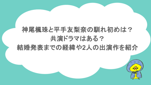 神尾楓珠と平手友梨奈の馴れ初めは?共演ドラマはある?結婚発表までの経緯や2人の出演作を紹介