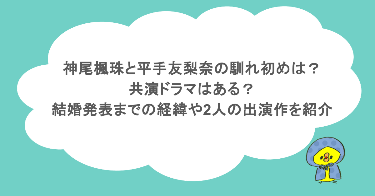 神尾楓珠と平手友梨奈の馴れ初めは?共演ドラマはある?結婚発表までの経緯や2人の出演作を紹介